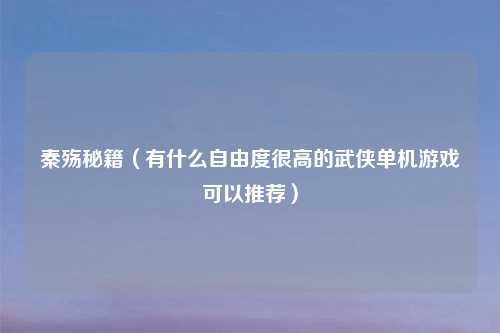 秦殇秘籍（有什么自由度很高的武侠单机游戏可以推荐）