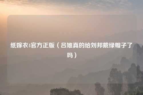 纸嫁衣4官方正版（吕雉真的给刘邦戴绿帽子了吗）