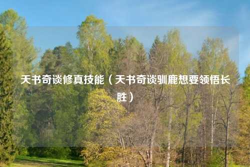 天书奇谈修真技能（天书奇谈驯鹿想要领悟长胜）