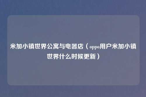 米加小镇世界公寓与电器店（oppo用户米加小镇世界什么时候更新）