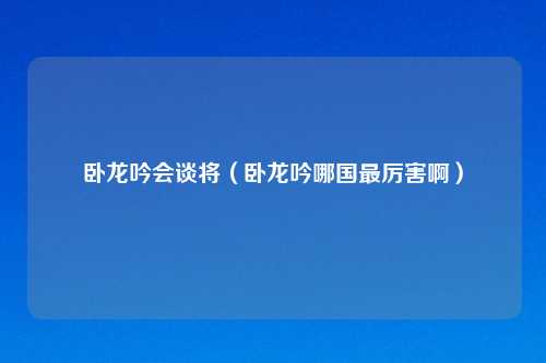 卧龙吟会谈将（卧龙吟哪国最厉害啊）