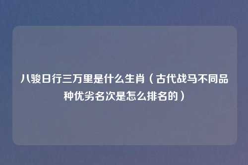 八骏日行三万里是什么生肖（古代战马不同品种优劣名次是怎么排名的）