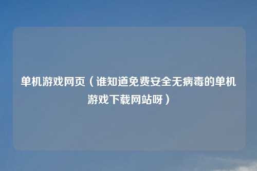 单机游戏网页（谁知道免费安全无病毒的单机游戏下载网站呀）