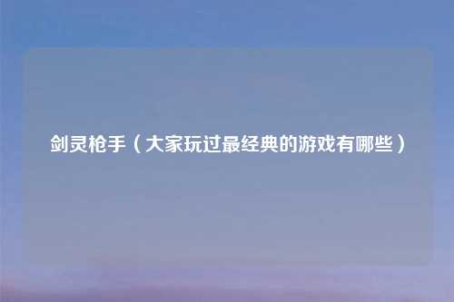 剑灵枪手（大家玩过最经典的游戏有哪些）