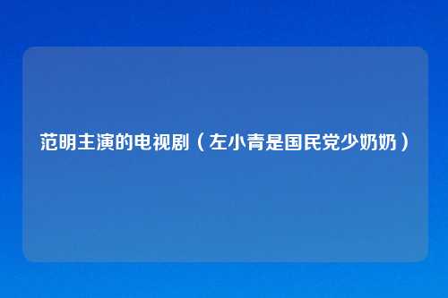 范明主演的电视剧（左小青是国民党少奶奶）