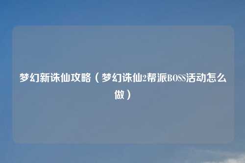 梦幻新诛仙攻略（梦幻诛仙2帮派BOSS活动怎么做）