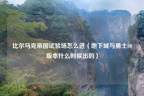 比尔马克帝国试验场怎么进（地下城与勇士80版本什么时候出的）