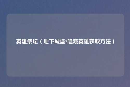英雄祭坛（地下城堡2隐藏英雄获取方法）