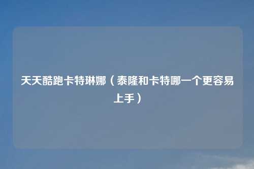 天天酷跑卡特琳娜（泰隆和卡特哪一个更容易上手）