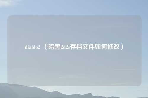 diablo2 （暗黑2d2s存档文件如何修改）