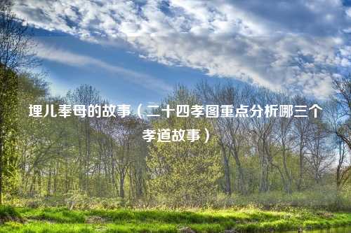 埋儿奉母的故事（二十四孝图重点分析哪三个孝道故事）