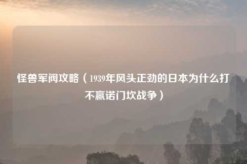 怪兽军阀攻略（1939年风头正劲的日本为什么打不赢诺门坎战争）