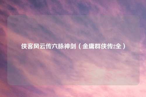 侠客风云传六脉神剑（金庸群侠传2全）