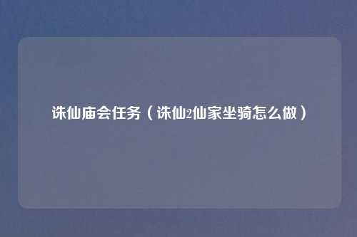 诛仙庙会任务（诛仙2仙家坐骑怎么做）