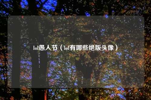 lol愚人节（lol有哪些绝版头像）