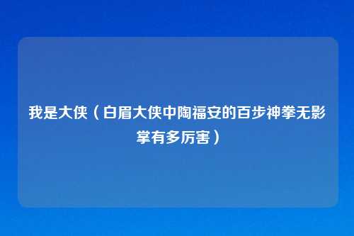 我是大侠（白眉大侠中陶福安的百步神拳无影掌有多厉害）