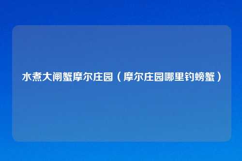 水煮大闸蟹摩尔庄园（摩尔庄园哪里钓螃蟹）
