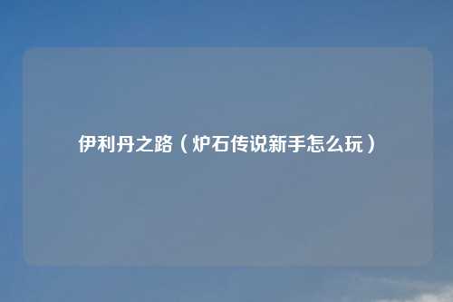 伊利丹之路（炉石传说新手怎么玩）