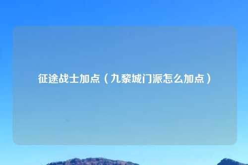 征途战士加点（九黎城门派怎么加点）