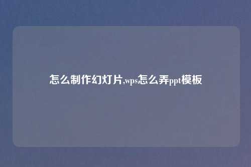 怎么制作幻灯片,wps怎么弄ppt模板