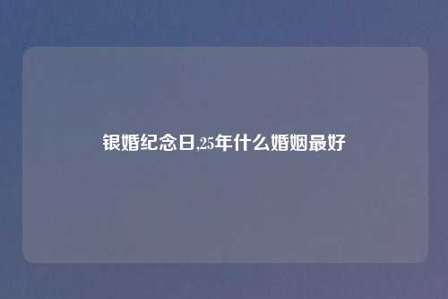 银婚纪念日,25年什么婚姻最好