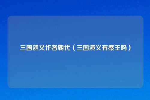 三国演义作者朝代（三国演义有秦王吗）