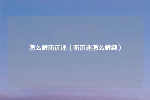 怎么解防沉迷（防沉迷怎么解绑）