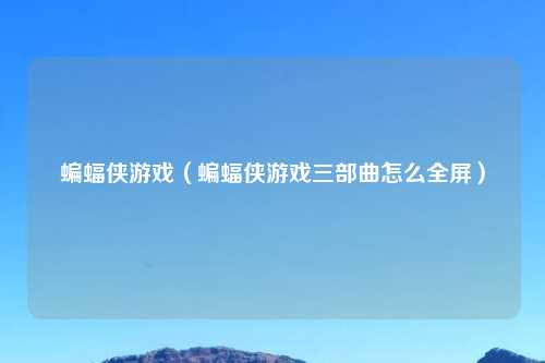 蝙蝠侠游戏（蝙蝠侠游戏三部曲怎么全屏）
