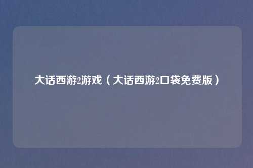 大话西游2游戏（大话西游2口袋免费版）