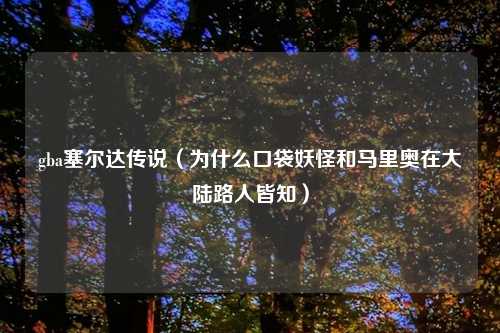 gba塞尔达传说（为什么口袋妖怪和马里奥在大陆路人皆知）