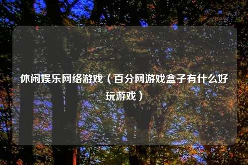 休闲娱乐网络游戏（百分网游戏盒子有什么好玩游戏）