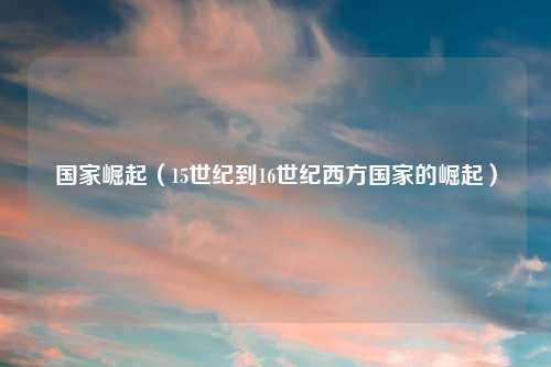 国家崛起（15世纪到16世纪西方国家的崛起）