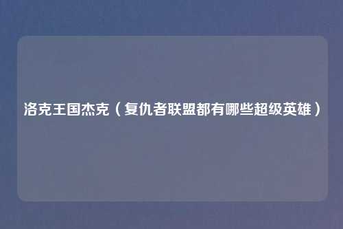 洛克王国杰克（复仇者联盟都有哪些超级英雄）