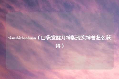xianshizhaohuan（口袋觉醒月神版现实神兽怎么获得）
