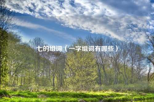 七的组词（一字组词有哪些）