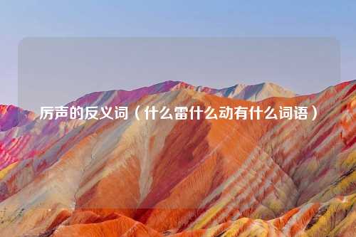 厉声的反义词（什么雷什么动有什么词语）