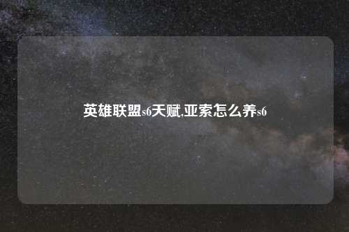 英雄联盟s6天赋,亚索怎么养s6