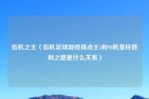 街机之王（街机足球游戏得点王3和98机皇杯胜利之路是什么关系）