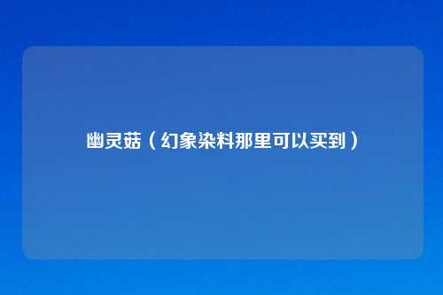 幽灵菇（幻象染料那里可以买到）