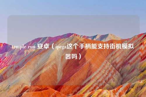 temple run 安卓（ipega这个手柄能支持街机模拟器吗）