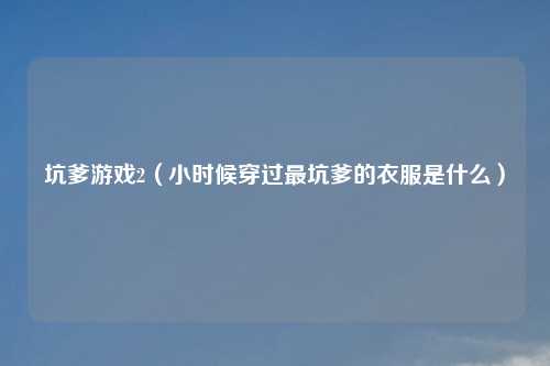 坑爹游戏2（小时候穿过最坑爹的衣服是什么）