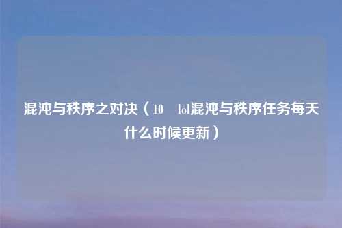 混沌与秩序之对决（10 lol混沌与秩序任务每天什么时候更新）