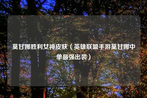 莫甘娜胜利女神皮肤（英雄联盟手游莫甘娜中单最强出装）