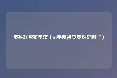英雄联盟布里茨（lol手游祖安英雄是哪些）