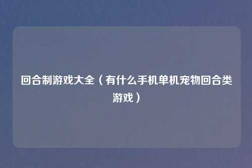 回合制游戏大全（有什么手机单机宠物回合类游戏）