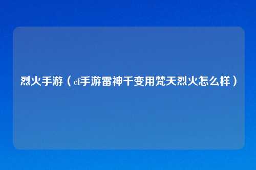 烈火手游（cf手游雷神千变用梵天烈火怎么样）