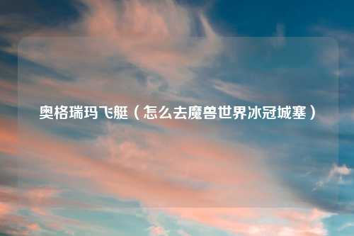 奥格瑞玛飞艇（怎么去魔兽世界冰冠城塞）