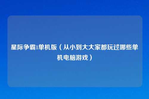 星际争霸1单机版（从小到大大家都玩过哪些单机电脑游戏）