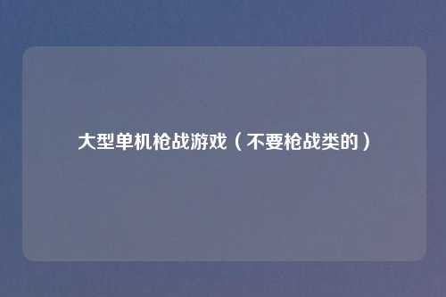 大型单机枪战游戏（不要枪战类的）