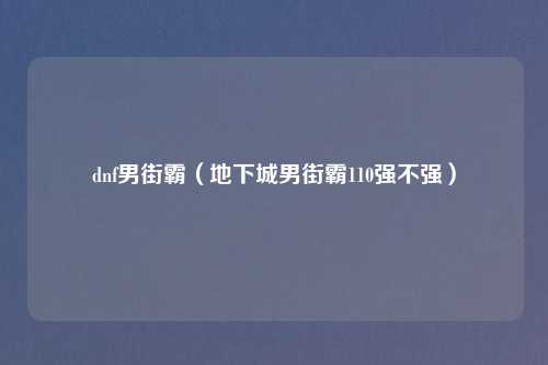 dnf男街霸（地下城男街霸110强不强）